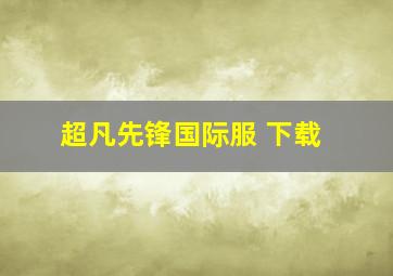 超凡先锋国际服 下载